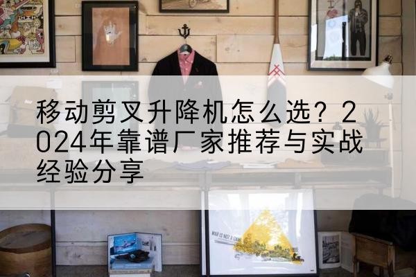 丰满升降平台厂家推荐-移动剪叉升降机怎么选?2024年靠谱厂家推荐与实战经验分享