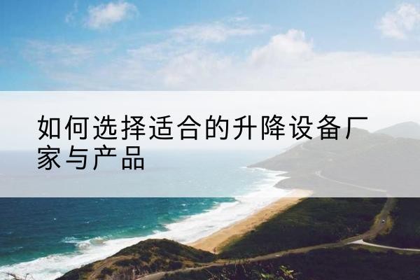 丰满电动升降平台厂家-如何选择适合的升降设备厂家与产品