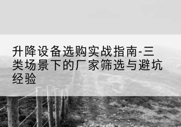 丰满移动式升降机厂家推荐-升降设备选购实战指南-三类场景下的厂家筛选与避坑经验