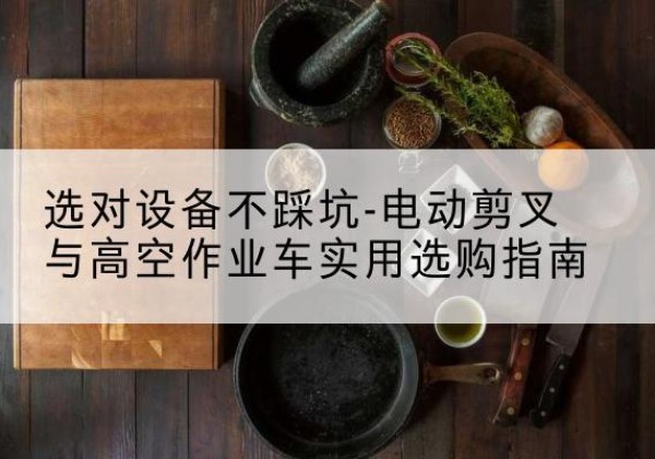 丰满电动剪叉升降平台怎么选-选对设备不踩坑-电动剪叉与高空作业车实用选购指南