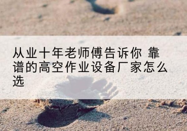 丰满高空作业升降机厂家推荐-从业十年老师傅告诉你 靠谱的高空作业设备厂家怎么选