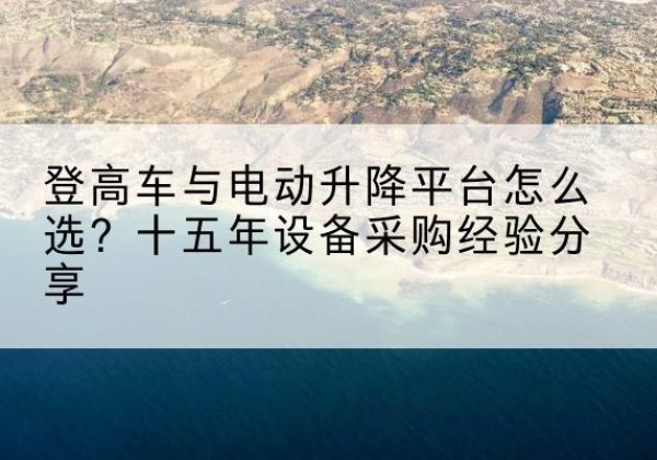 丰满登高车厂家厂家-登高车与电动升降平台怎么选？十五年设备采购经验分享