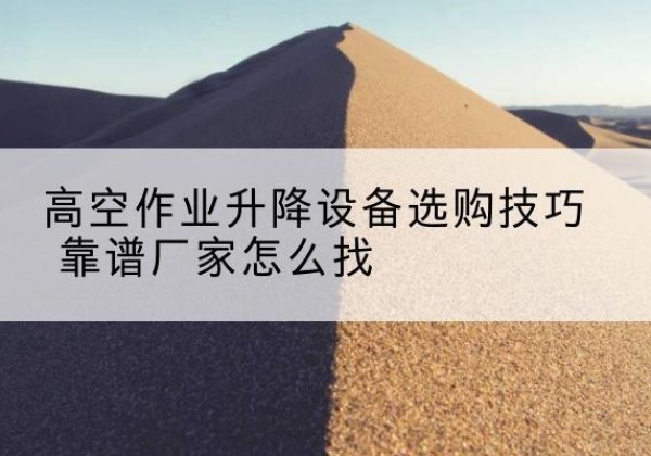 丰满电动升降平台厂家推荐-高空作业升降设备选购技巧 靠谱厂家怎么找