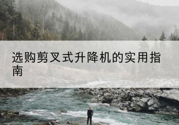 丰满剪叉式升降机怎么选-选购剪叉式升降机的实用指南