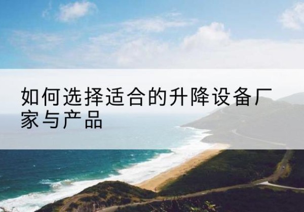 丰满电动升降平台厂家-如何选择适合的升降设备厂家与产品